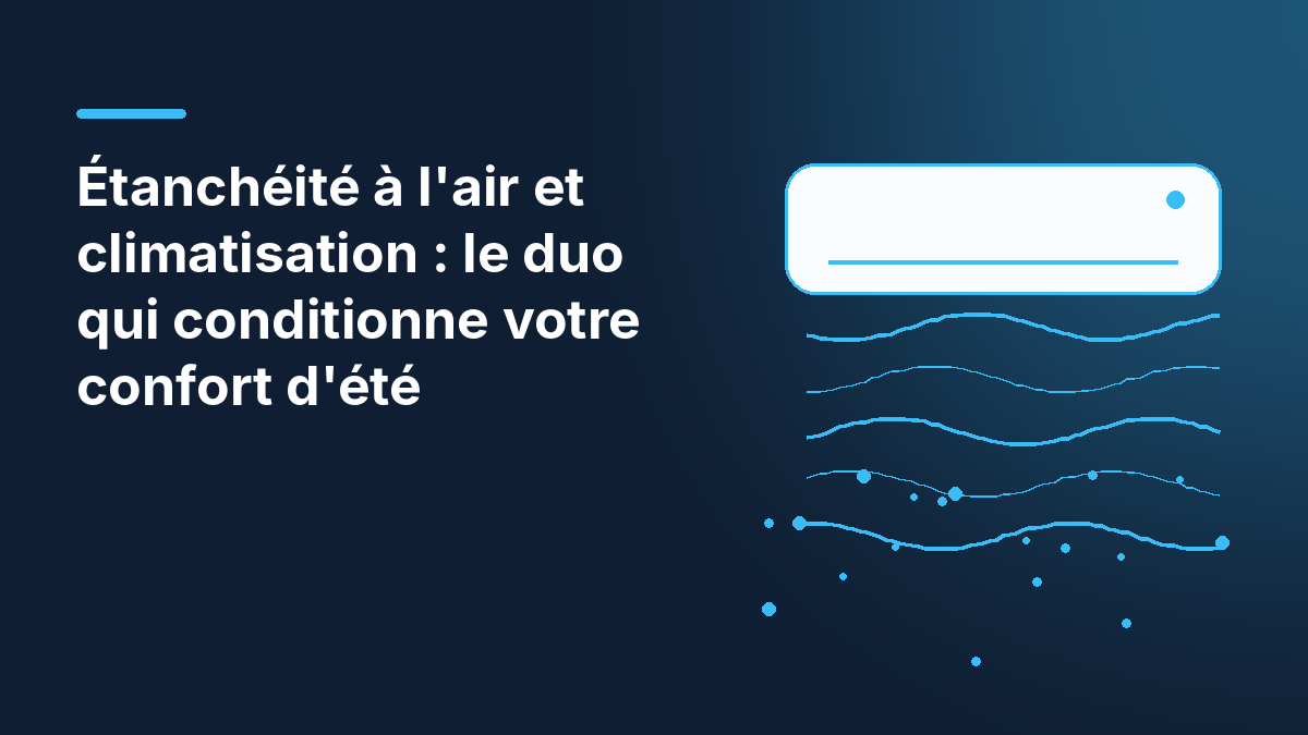 Étanchéité à l'air et climatisation : le duo qui conditionne votre confort d'été